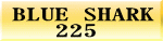 BLUE SHARK @ 225